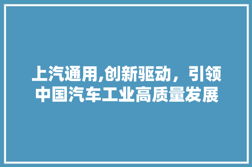 上汽通用,创新驱动，引领中国汽车工业高质量发展