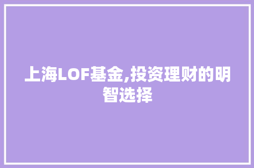 上海LOF基金,投资理财的明智选择