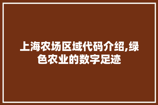 上海农场区域代码介绍,绿色农业的数字足迹