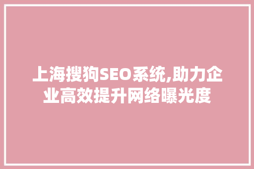 上海搜狗SEO系统,助力企业高效提升网络曝光度