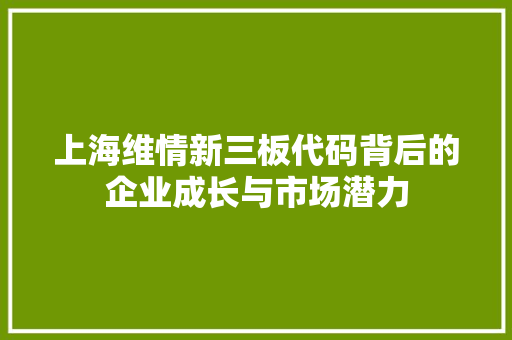 上海维情新三板代码背后的企业成长与市场潜力