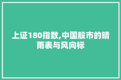 上证180指数,中国股市的晴雨表与风向标