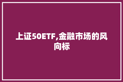 上证50ETF,金融市场的风向标