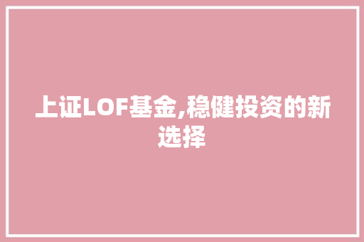 上证LOF基金,稳健投资的新选择