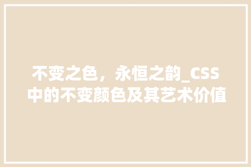 不变之色，永恒之韵_CSS中的不变颜色及其艺术价值