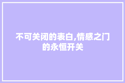 不可关闭的表白,情感之门的永恒开关