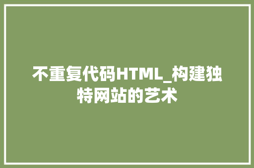 不重复代码HTML_构建独特网站的艺术