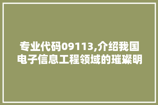 专业代码09113,介绍我国电子信息工程领域的璀璨明珠