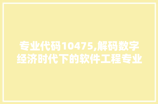 专业代码10475,解码数字经济时代下的软件工程专业