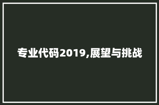 专业代码2019,展望与挑战