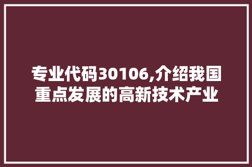 专业代码30106,介绍我国重点发展的高新技术产业