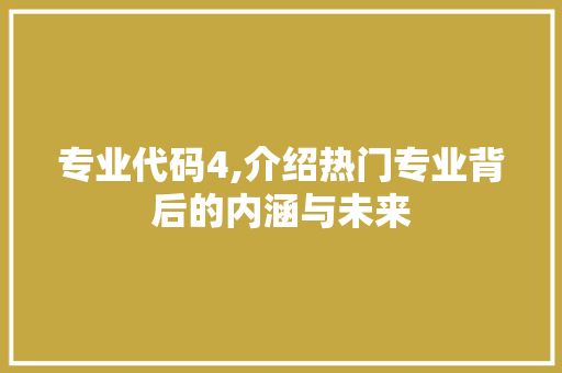 专业代码4,介绍热门专业背后的内涵与未来