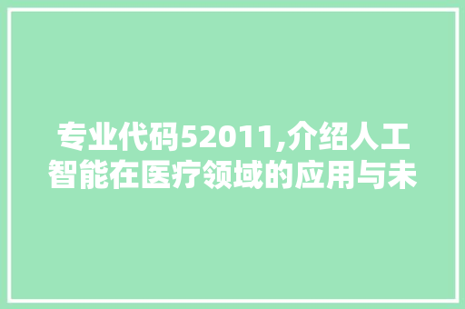 专业代码52011,介绍人工智能在医疗领域的应用与未来展望