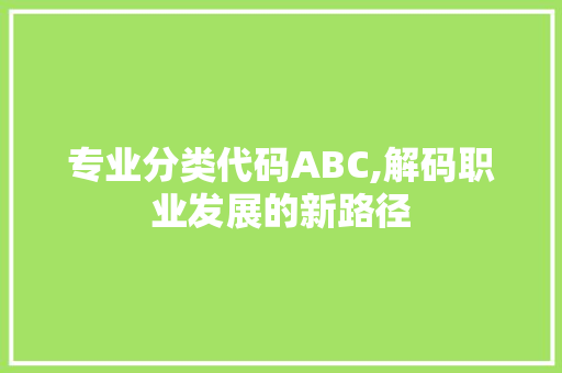 专业分类代码ABC,解码职业发展的新路径