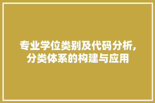 专业学位类别及代码分析,分类体系的构建与应用