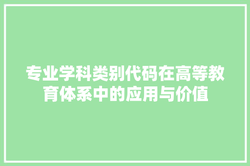 专业学科类别代码在高等教育体系中的应用与价值