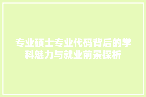 专业硕士专业代码背后的学科魅力与就业前景探析