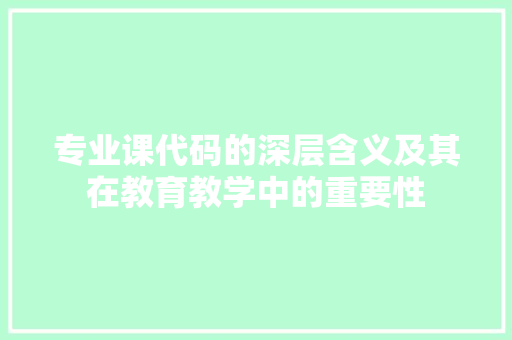 专业课代码的深层含义及其在教育教学中的重要性