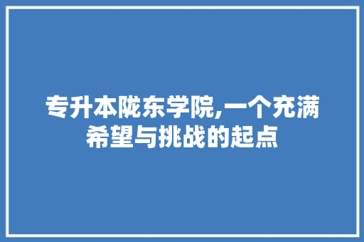 专升本陇东学院,一个充满希望与挑战的起点