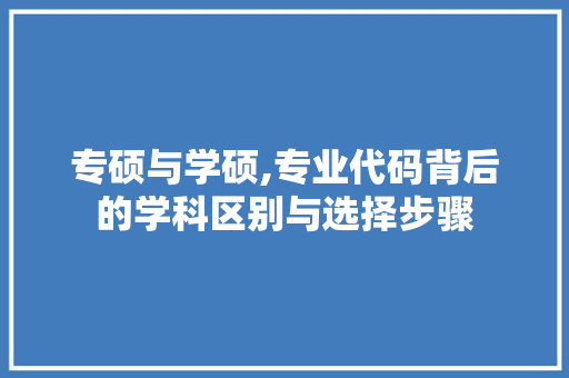 专硕与学硕,专业代码背后的学科区别与选择步骤