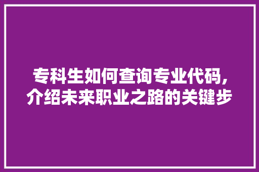 专科生如何查询专业代码,介绍未来职业之路的关键步骤