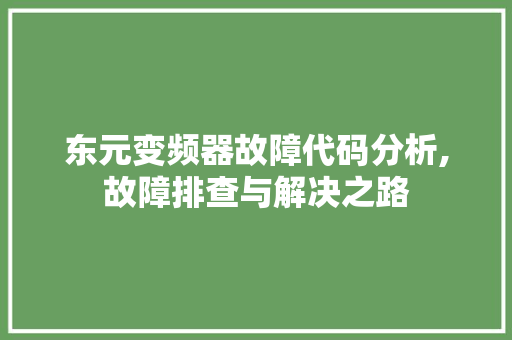 东元变频器故障代码分析,故障排查与解决之路