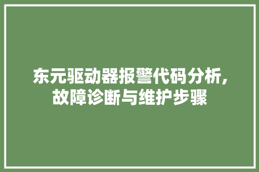 东元驱动器报警代码分析,故障诊断与维护步骤