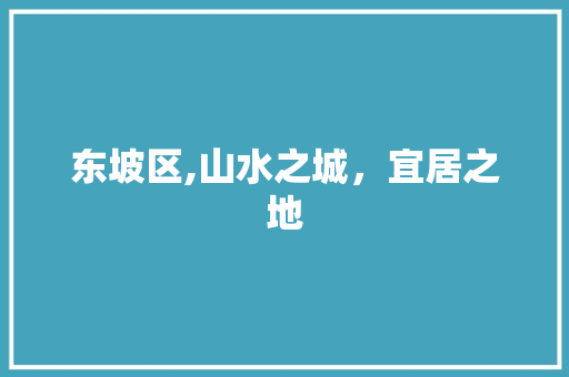 东坡区,山水之城，宜居之地