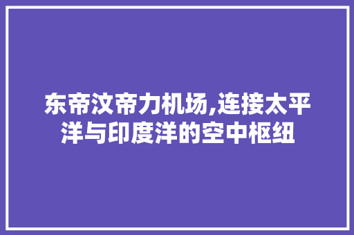 东帝汶帝力机场,连接太平洋与印度洋的空中枢纽