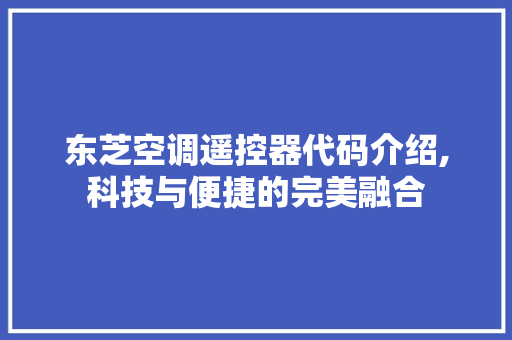 东芝空调遥控器代码介绍,科技与便捷的完美融合