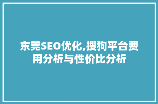 东莞SEO优化,搜狗平台费用分析与性价比分析