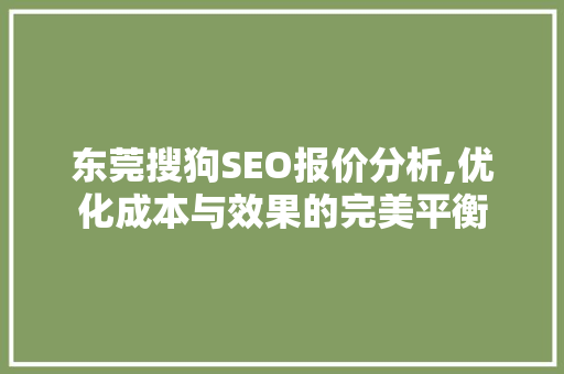 东莞搜狗SEO报价分析,优化成本与效果的完美平衡