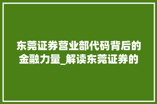 东莞证券营业部代码背后的金融力量_解读东莞证券的发展历程与未来展望