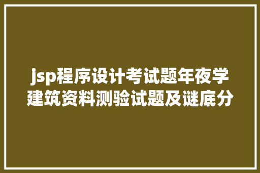 jsp程序设计考试题年夜学建筑资料测验试题及谜底分享几个适用搜题和进修对象