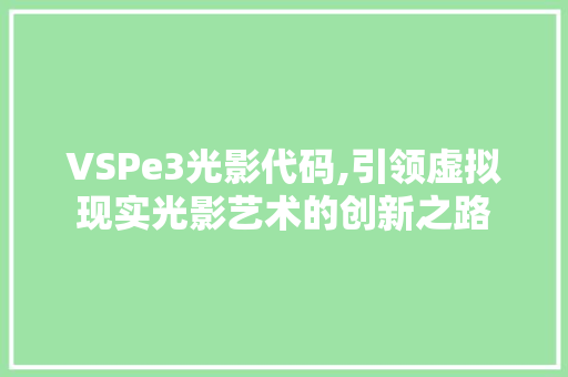 VSPe3光影代码,引领虚拟现实光影艺术的创新之路