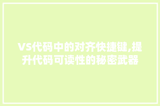 VS代码中的对齐快捷键,提升代码可读性的秘密武器