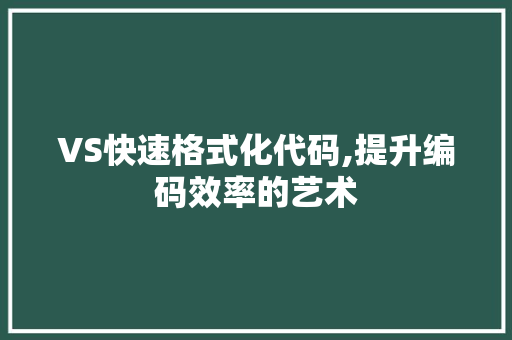 VS快速格式化代码,提升编码效率的艺术