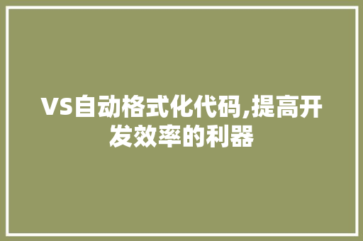 VS自动格式化代码,提高开发效率的利器