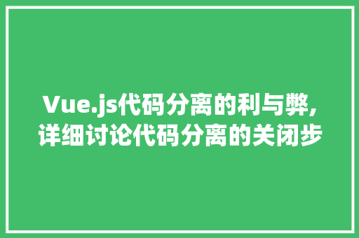 Vue.js代码分离的利与弊,详细讨论代码分离的关闭步骤