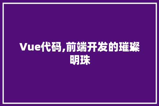 Vue代码,前端开发的璀璨明珠