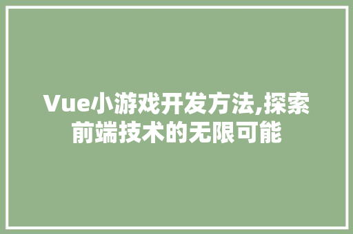 Vue小游戏开发方法,探索前端技术的无限可能