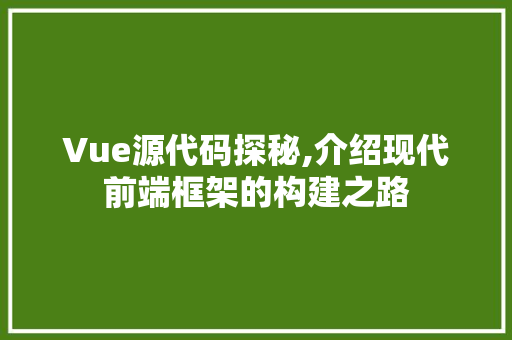 Vue源代码探秘,介绍现代前端框架的构建之路