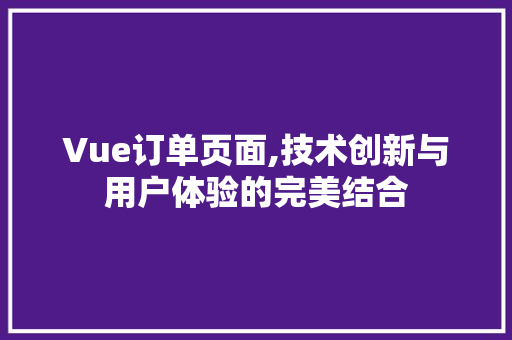 Vue订单页面,技术创新与用户体验的完美结合