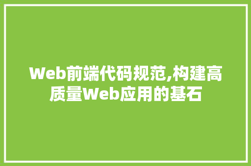 Web前端代码规范,构建高质量Web应用的基石