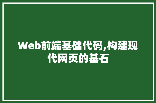 Web前端基础代码,构建现代网页的基石