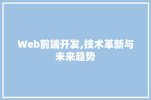 Web前端开发,技术革新与未来趋势