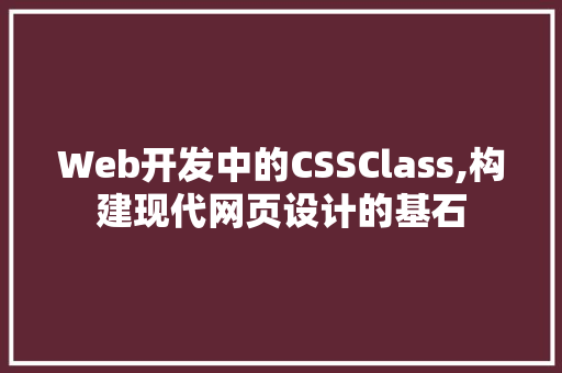 Web开发中的CSSClass,构建现代网页设计的基石