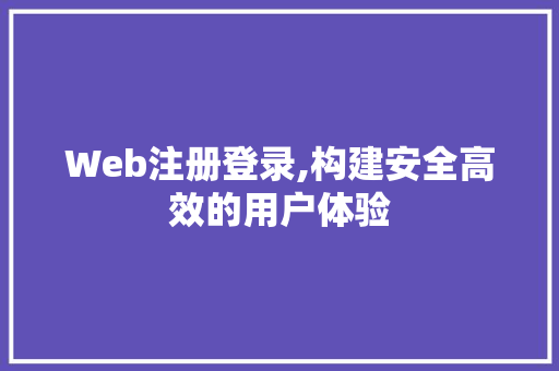 Web注册登录,构建安全高效的用户体验