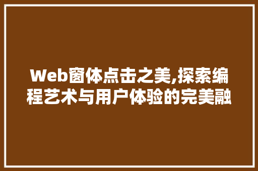 Web窗体点击之美,探索编程艺术与用户体验的完美融合