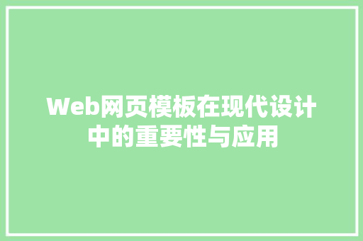 Web网页模板在现代设计中的重要性与应用